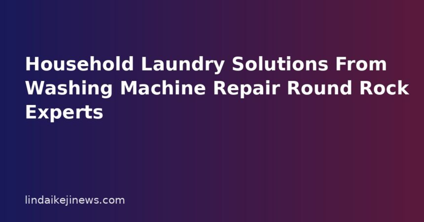 Household Laundry Solutions From Washing Machine Repair Round Rock Experts